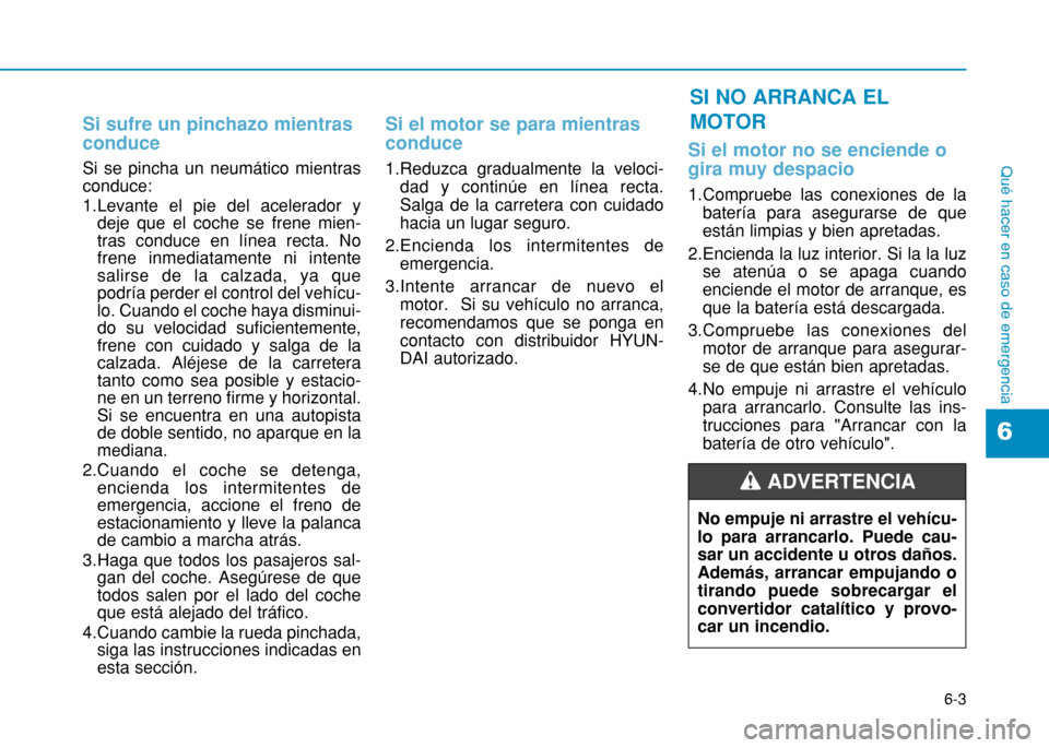 Hyundai H350 2015  Manual del propietario (in Spanish) 6-3
Qué hacer en caso de emergencia
Si sufre un pinchazo mientras conduce
Si se pincha un neumático mientras conduce: 
1.Levante el pie del acelerador ydeje que el coche se frene mien- tras conduce 