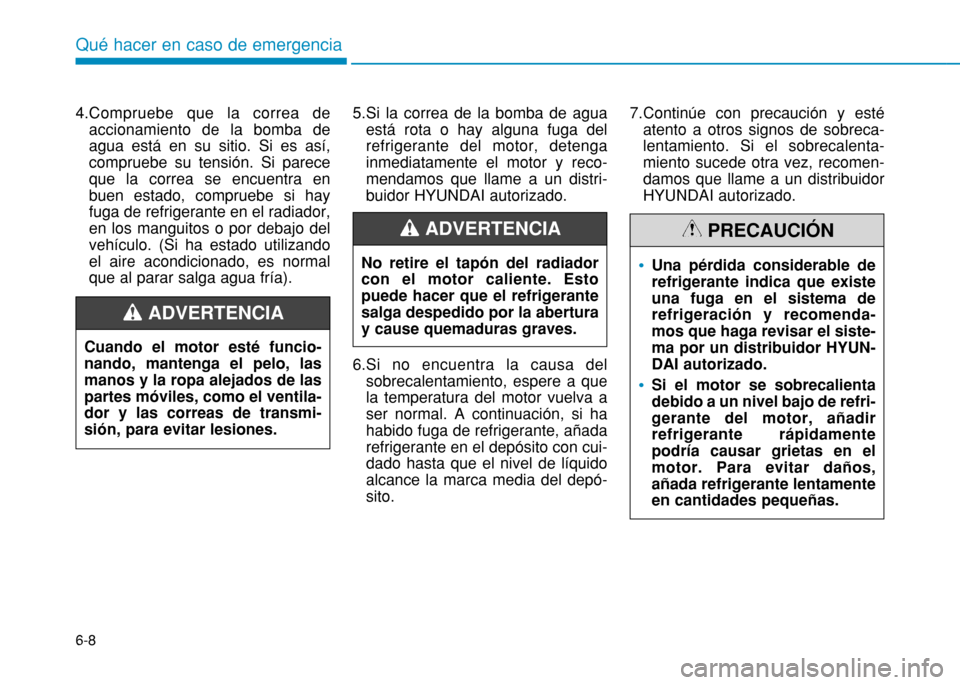 Hyundai H350 2015  Manual del propietario (in Spanish) 6-8
4.Compruebe que la correa de
accionamiento de la bomba de agua está en su sitio. Si es así,compruebe su tensión. Si pareceque la correa se encuentra enbuen estado, compruebe si hayfuga de refri
