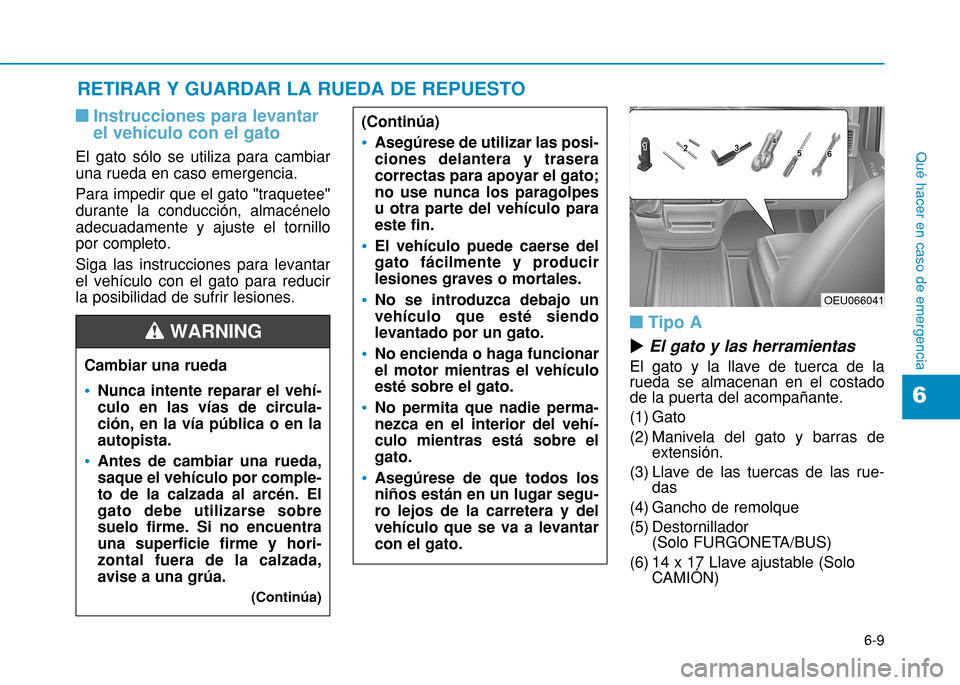 Hyundai H350 2015  Manual del propietario (in Spanish) 6-9
Qué hacer en caso de emergencia
6
nInstrucciones para levantar el vehículo con el gato
El gato sólo se utiliza para cambiar una rueda en caso emergencia. Para impedir que el gato "traquetee" du