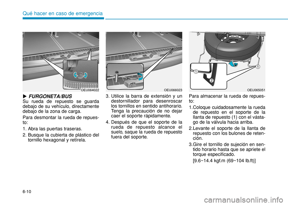 Hyundai H350 2015  Manual del propietario (in Spanish) 6-10
Qué hacer en caso de emergencia
uFURGONETA/BUS
Su rueda de repuesto se guarda debajo de su vehículo, directamentedebajo de la zona de carga. Para desmontar la rueda de repues- to: 
1. Abra las 