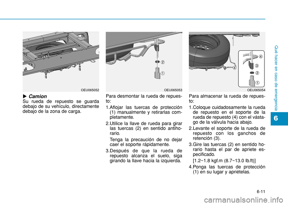 Hyundai H350 2015  Manual del propietario (in Spanish) 6-11
Qué hacer en caso de emergencia
uCamion
Su rueda de repuesto se guarda debajo de su vehículo, directamentedebajo de la zona de carga. Para desmontar la rueda de repues-to: 1.Aflojar las tuercas