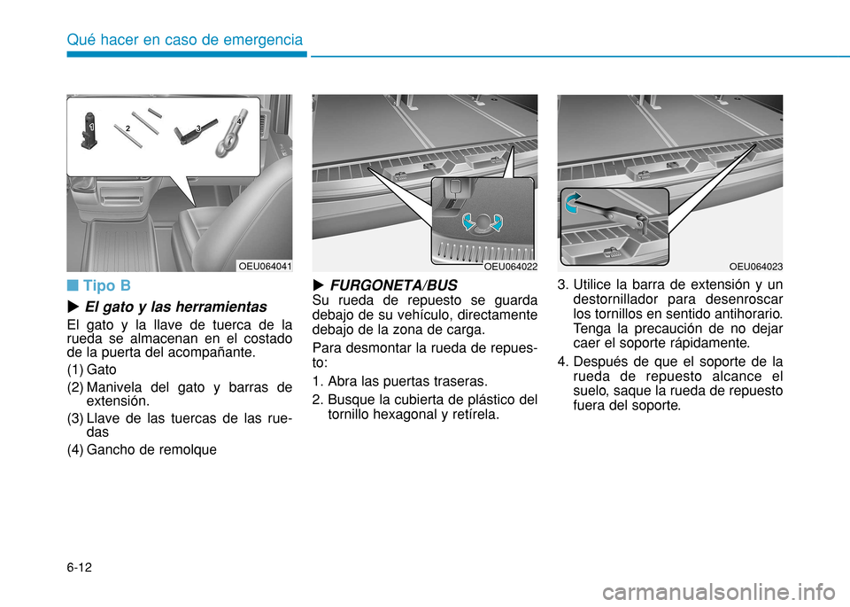 Hyundai H350 2015  Manual del propietario (in Spanish) 6-12
nTipo B
u El gato y las herramientas
El gato y la llave de tuerca de la rueda se almacenan en el costadode la puerta del acompañante. 
(1) Gato
(2) Manivela del gato y barras de extensión.
(3) 