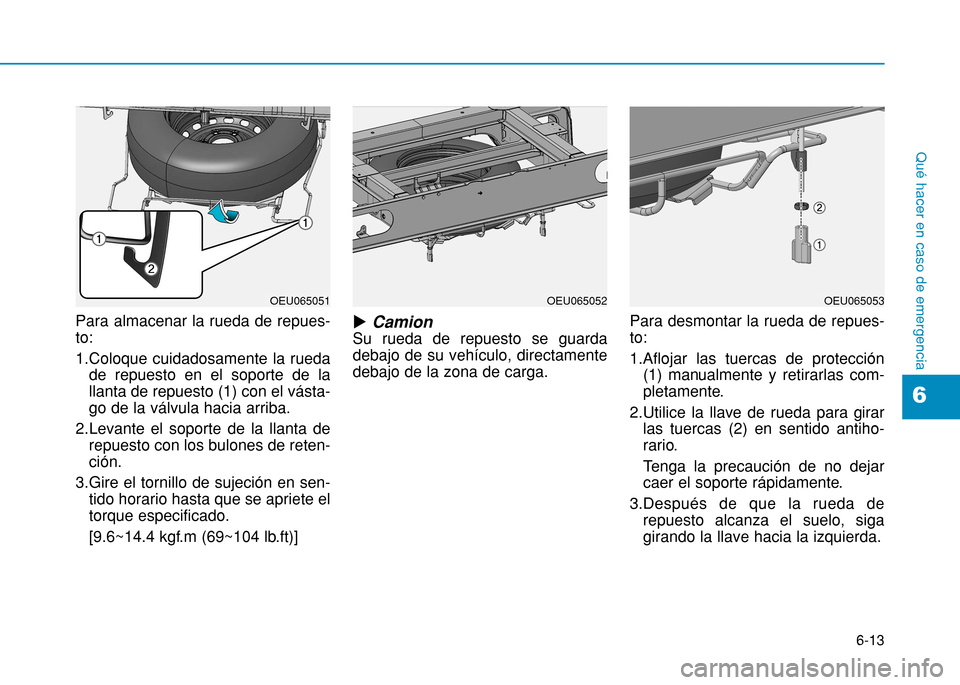 Hyundai H350 2015  Manual del propietario (in Spanish) 6-13
Qué hacer en caso de emergencia
Para almacenar la rueda de repues- to: 
1.Coloque cuidadosamente la ruedade repuesto en el soporte de la llanta de repuesto (1) con el vásta-go de la válvula ha