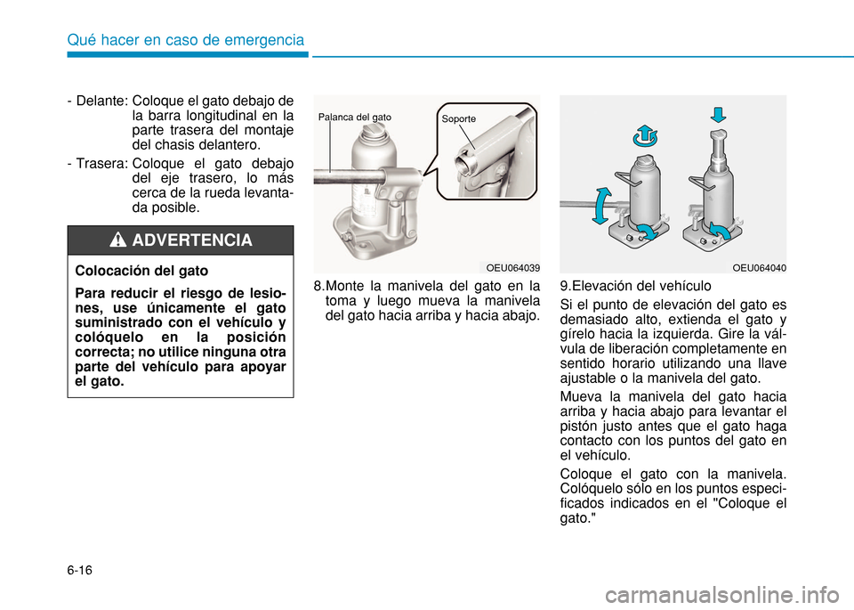 Hyundai H350 2015  Manual del propietario (in Spanish) 6-16
Qué hacer en caso de emergencia
- Delante : Coloque el gato debajo de la barra longitudinal en laparte trasera del montajedel chasis delantero.
-  Trasera : Coloque el gato debajodel eje trasero