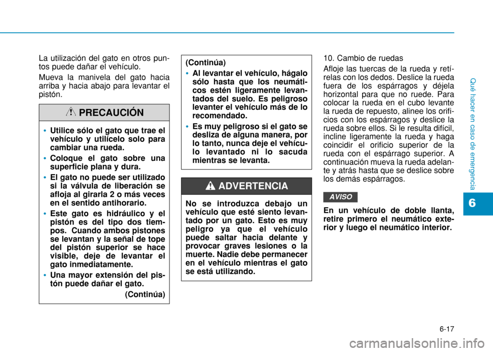 Hyundai H350 2015  Manual del propietario (in Spanish) 6-17
Qué hacer en caso de emergencia
6
La utilización del gato en otros pun- tos puede dañar el vehículo. Mueva la manivela del gato hacia arriba y hacia abajo para levantar elpistón.10. Cambio d