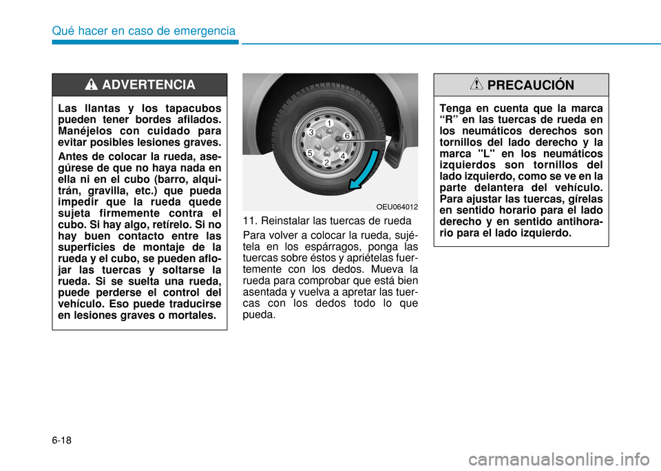 Hyundai H350 2015  Manual del propietario (in Spanish) 6-18
Qué hacer en caso de emergencia
11. Reinstalar las tuercas de rueda Para volver a colocar la rueda, sujé- tela en los espárragos, ponga lastuercas sobre éstos y apriételas fuer-temente con l