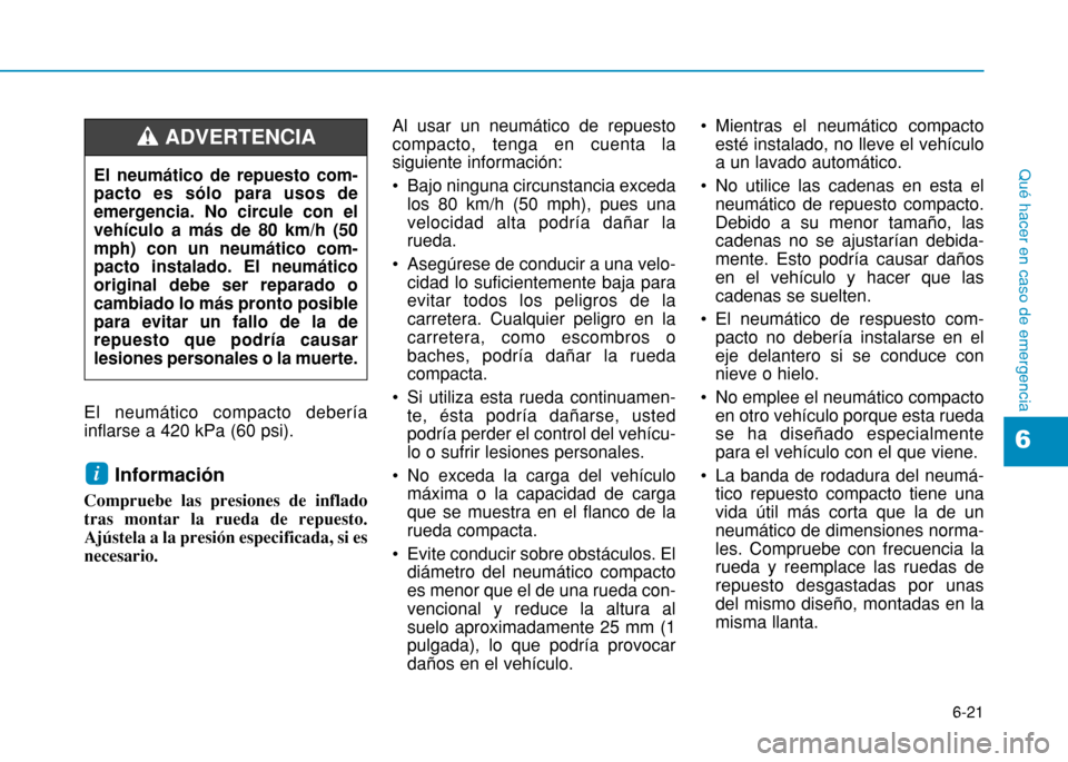 Hyundai H350 2015  Manual del propietario (in Spanish) 6-21
Qué hacer en caso de emergencia
6
El neumático compacto debería inflarse a 420 kPa (60 psi).Información
Compruebe las presiones de infladotras montar la rueda de repuesto.Ajústela a la presi