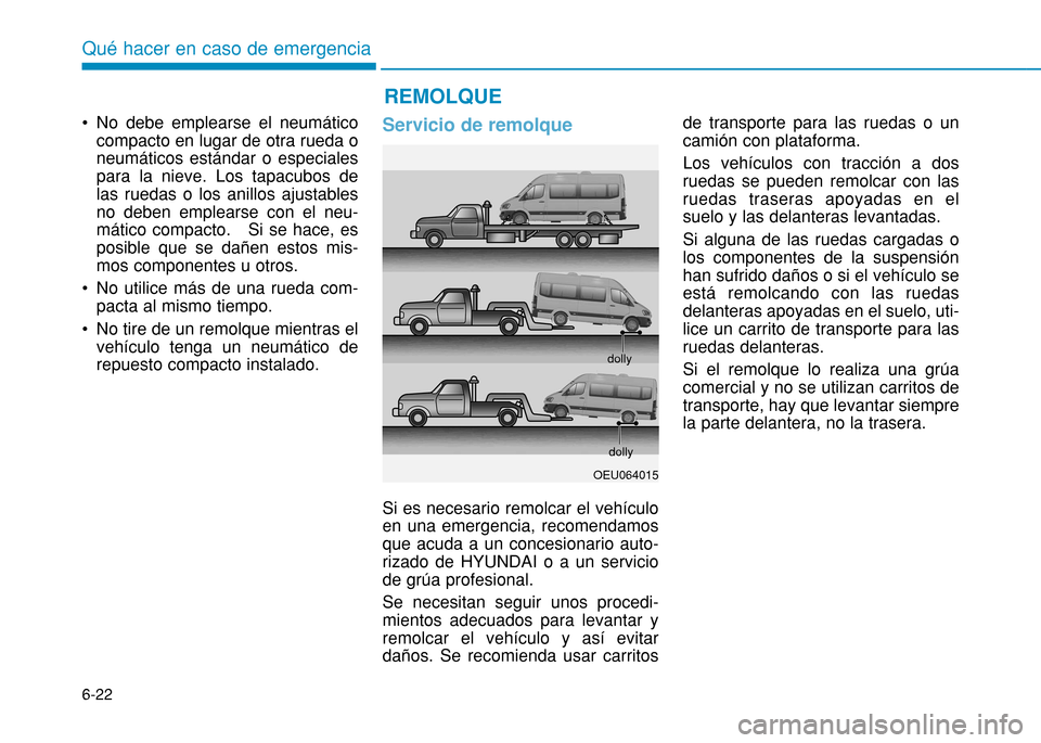 Hyundai H350 2015  Manual del propietario (in Spanish) 6-22
Qué hacer en caso de emergencia
 No debe emplearse el neumáticocompacto en lugar de otra rueda o neumáticos estándar o especialespara la nieve. Los tapacubos delas ruedas o los anillos ajusta