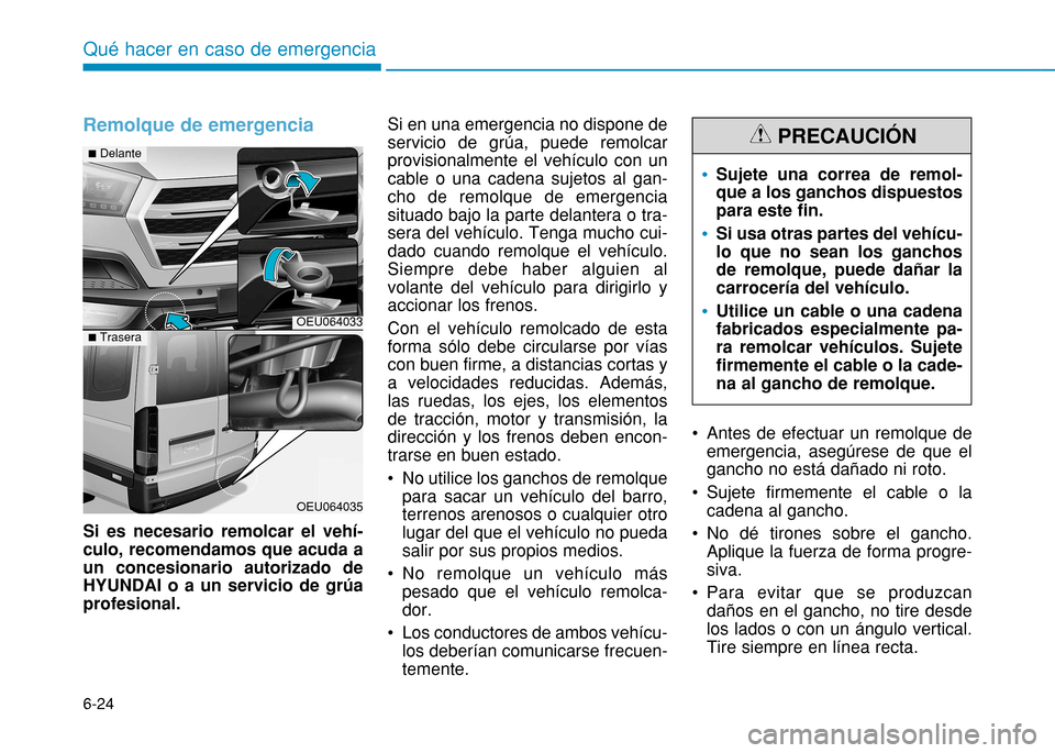 Hyundai H350 2015  Manual del propietario (in Spanish) 6-24
Qué hacer en caso de emergencia
Remolque de emergencia
Si es necesario remolcar el vehí- culo, recomendamos que acuda aun concesionario autorizado deHYUNDAI o a un servicio de grúaprofesional.