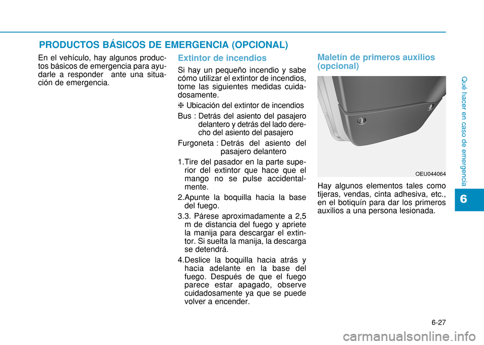 Hyundai H350 2015  Manual del propietario (in Spanish) 6-27
Qué hacer en caso de emergencia
6
En el vehículo, hay algunos produc- tos básicos de emergencia para ayu-darle a responder  ante una situa-ción de emergencia.Extintor de incendios
Si hay un p