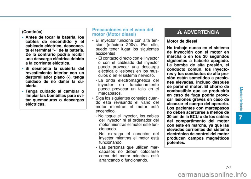 Hyundai H350 2015  Manual del propietario (in Spanish) 7-7
7
Mantenimiento
Precauciones en el vano del motor (Motor diesel)
 El inyector funciona con alta ten-sión (máximo 200v). Por ello, puede tener lugar los siguientesaccidentes 
-  El contacto direc