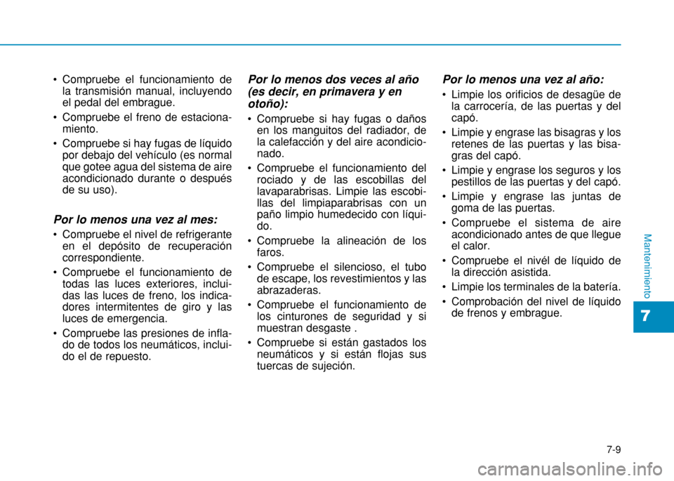Hyundai H350 2015  Manual del propietario (in Spanish) 7-9
7
Mantenimiento
 Compruebe el funcionamiento dela transmisión manual, incluyendo el pedal del embrague.
 Compruebe el freno de estaciona- miento.
 Compruebe si hay fugas de líquido por debajo de