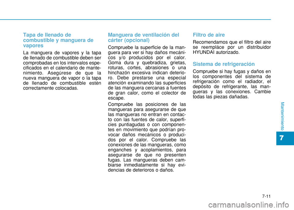 Hyundai H350 2015  Manual del propietario (in Spanish) 7-11
7
Mantenimiento
Tapa de llenado de combustible y manguera devapores
La manguera de vapores y la tapa de llenado de combustible deben sercomprobadas en los intervalos espe-cificados en el calendar