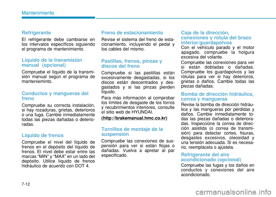 Hyundai H350 2015  Manual del propietario (in Spanish) 7-12
Mantenimiento
Refrigerante
El refrigerante debe cambiarse en los intervalos específicos siguiendoel programa de mantenimiento.
Líquido de la transmisión manual  (opcional)
Compruebe el líquid