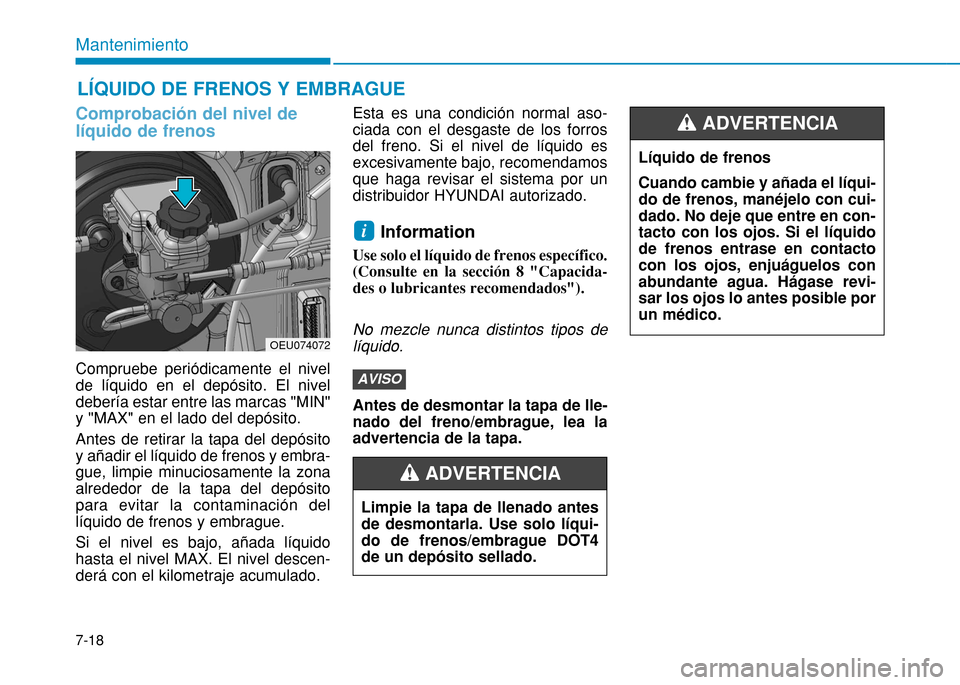 Hyundai H350 2015  Manual del propietario (in Spanish) 7-18
Mantenimiento
Comprobación del nivel de líquido de frenos 
Compruebe periódicamente el nivel de líquido en el depósito. El niveldebería estar entre las marcas "MIN"y "MAX" en el lado del de