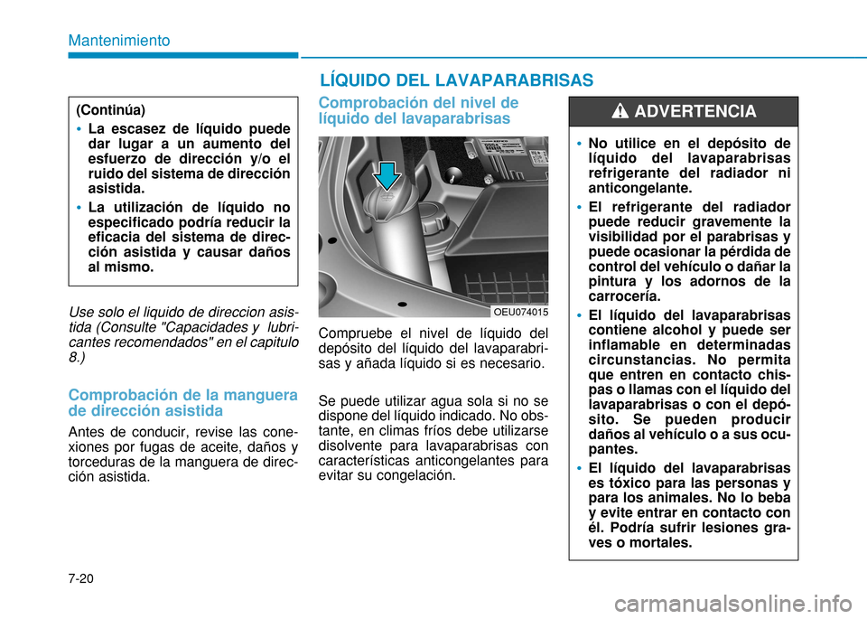 Hyundai H350 2015  Manual del propietario (in Spanish) Use solo el liquido de direccion asis-tida (Consulte "Capacidades y  lubri- cantes recomendados" en el capitulo8.)
Comprobación de la manguera de dirección asistida
Antes de conducir, revise las con