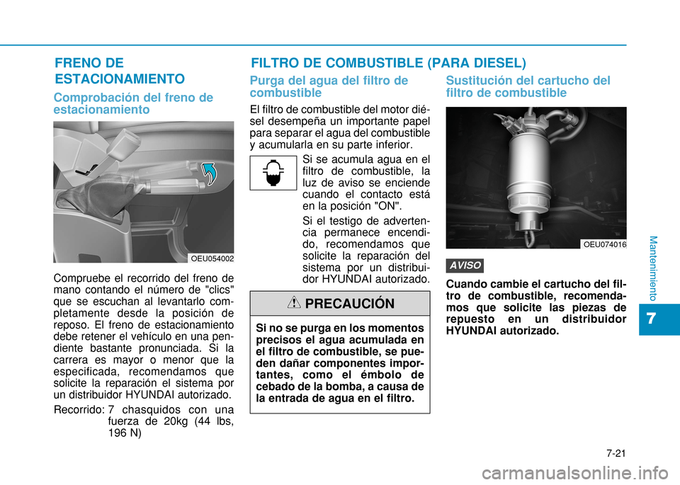 Hyundai H350 2015  Manual del propietario (in Spanish) 7-21
7
Mantenimiento
Comprobación del freno de estacionamiento
Compruebe el recorrido del freno de mano contando el número de "clics"que se escuchan al levantarlo com-pletamente desde la posición d