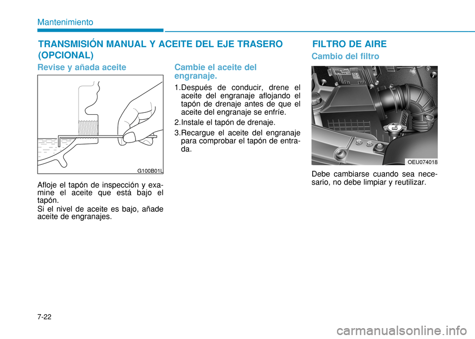 Hyundai H350 2015  Manual del propietario (in Spanish) 7-22
Mantenimiento
Revise y añada aceite
Afloje el tapón de inspección y exa- mine el aceite que está bajo eltapón. Si el nivel de aceite es bajo, añade aceite de engranajes.
Cambie el aceite de