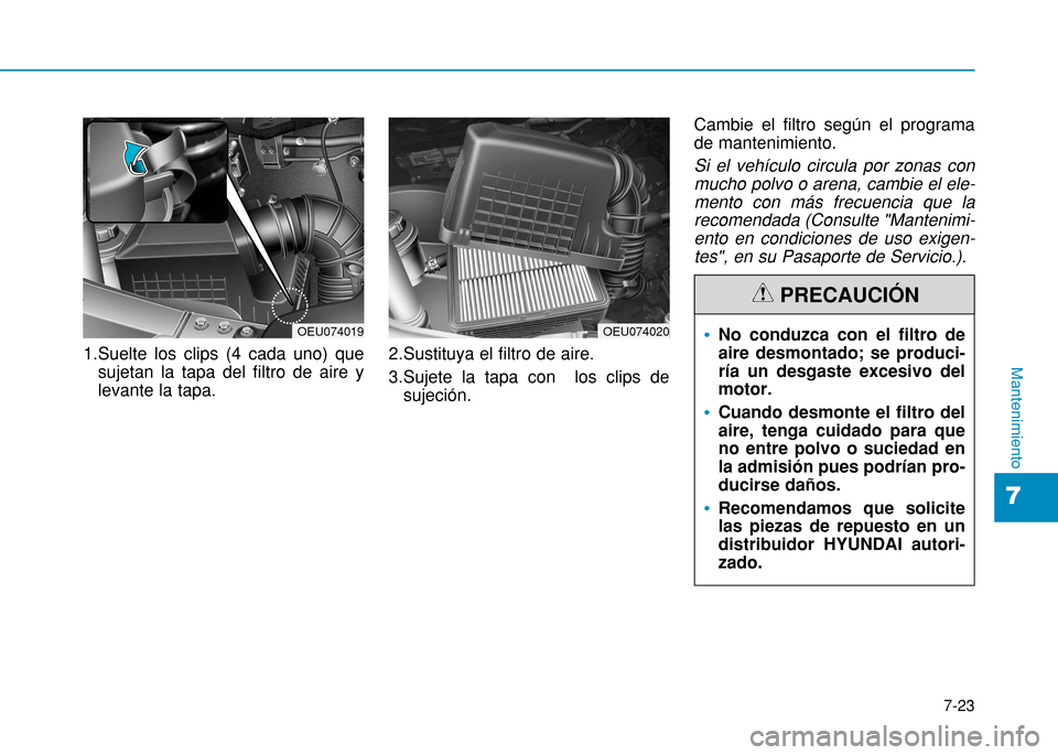Hyundai H350 2015  Manual del propietario (in Spanish) 7-23
7
Mantenimiento1.Suelte los clips (4 cada uno) quesujetan la tapa del filtro de aire y levante la tapa. 2.Sustituya el filtro de aire. 
3.Sujete la tapa con  los clips de
sujeción. Cambie el fil