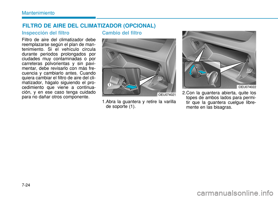 Hyundai H350 2015  Manual del propietario (in Spanish) 7-24
Mantenimiento
Inspección del filtro
Filtro de aire del climatizador debe reemplazarse según el plan de man-tenimiento. Si el vehículo circuladurante periodos prolongados porciudades muy contam