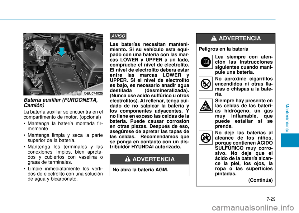 Hyundai H350 2015  Manual del propietario (in Spanish) Batería auxiliar (FURGONETA, Camión) La batería auxiliar se encuentra en el compartimento de motor. (opcional) 
 Mantenga la batería montada fir-memente.
 Mantenga limpia y seca la parte superior 