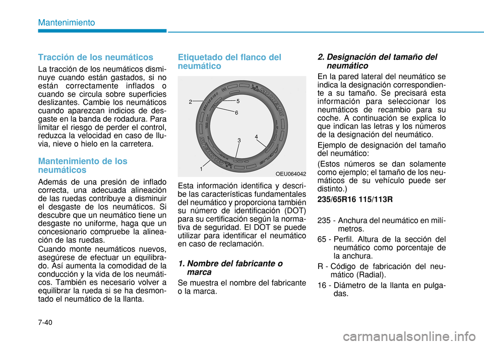 Hyundai H350 2015  Manual del propietario (in Spanish) 7-40
Mantenimiento
Tracción de los neumáticos
La tracción de los neumáticos dismi- nuye cuando están gastados, si noestán correctamente inflados ocuando se circula sobre superficiesdeslizantes. 