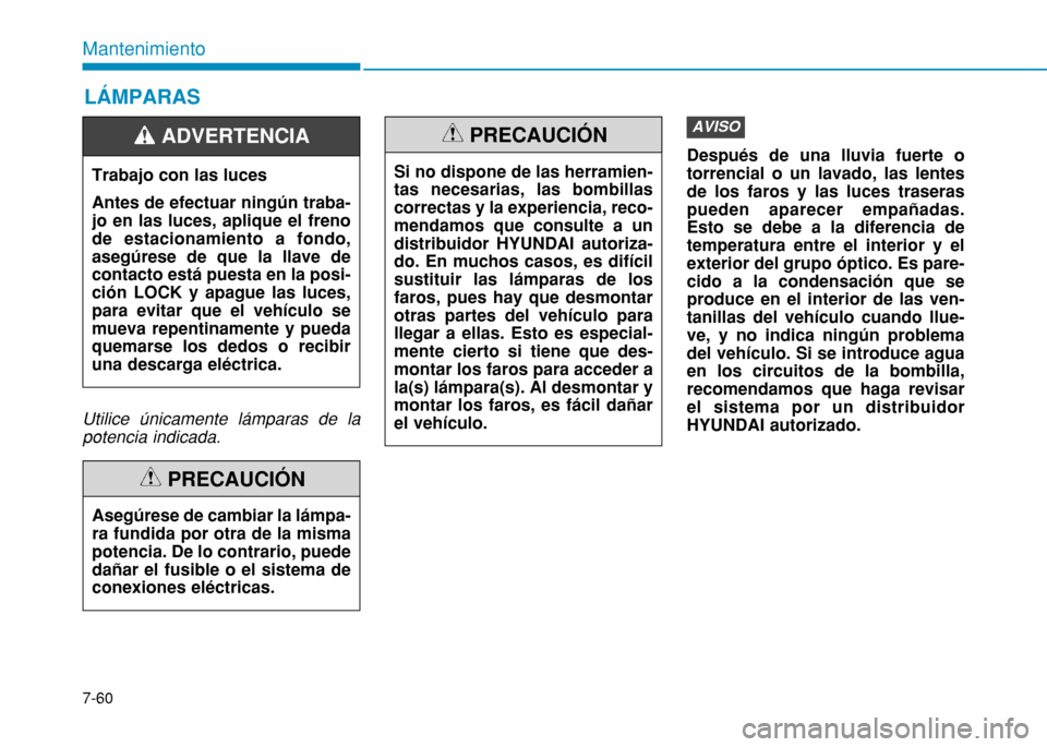 Hyundai H350 2015  Manual del propietario (in Spanish) 7-60
Mantenimiento
Utilice únicamente lámparas de lapotencia indicada.
Después de una lluvia fuerte o torrencial o un lavado, las lentesde los faros y las luces traseraspueden aparecer empañadas.E