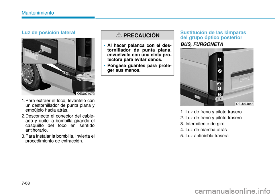 Hyundai H350 2015  Manual del propietario (in Spanish) 7-68
Mantenimiento
Luz de posición lateral
1.Para extraer el foco, levántelo conun destornillador de punta plana y empújelo hacia atrás.
2.Desconecte el conector del cable- ado y quite la bombilla