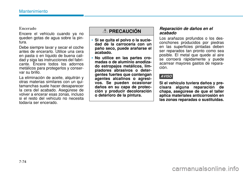 Hyundai H350 2015 Manual del propietario (in Spanish) 7-74
Mantenimiento
Encerado
Encere el vehículo cuando ya no queden gotas de agua sobre la pin-tura. Debe siempre lavar y secar el coche antes de encerarlo. Utilice una ceraen pasta o en líquido de b Hyundai H350 2015 Manual del propietario (in Spanish) 7-74
Mantenimiento
Encerado
Encere el vehículo cuando ya no queden gotas de agua sobre la pin-tura. Debe siempre lavar y secar el coche antes de encerarlo. Utilice una ceraen pasta o en líquido de b