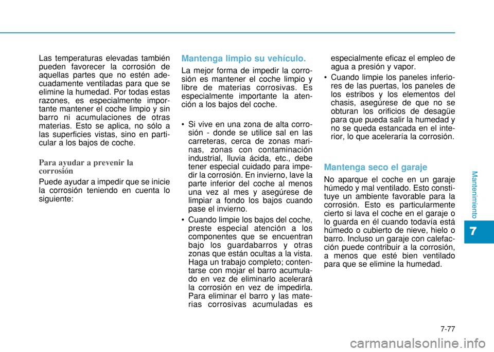 Hyundai H350 2015  Manual del propietario (in Spanish) 7-77
7
Mantenimiento
Las temperaturas elevadas también pueden favorecer la corrosión deaquellas partes que no estén ade-cuadamente ventiladas para que seelimine la humedad. Por todas estasrazones, 