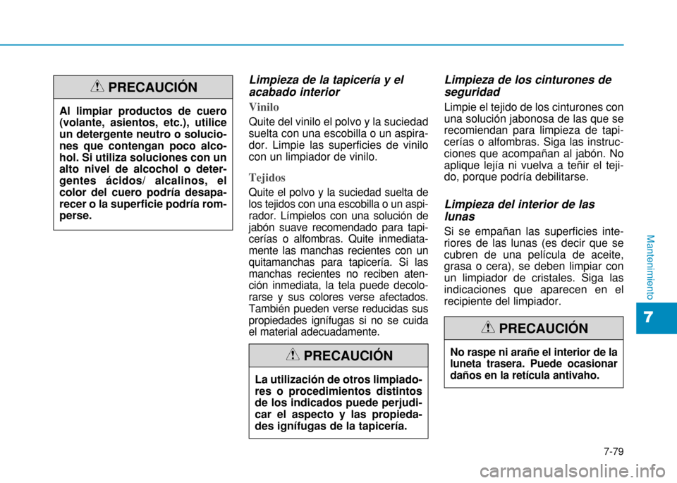 Hyundai H350 2015 Manual del propietario (in Spanish) 7-79
7
Mantenimiento
Limpieza de la tapicería y el acabado interior
Vinilo
Quite del vinilo el polvo y la suciedad suelta con una escobilla o un aspira-dor. Limpie las superficies de vinilocon un li Hyundai H350 2015 Manual del propietario (in Spanish) 7-79
7
Mantenimiento
Limpieza de la tapicería y el acabado interior
Vinilo
Quite del vinilo el polvo y la suciedad suelta con una escobilla o un aspira-dor. Limpie las superficies de vinilocon un li