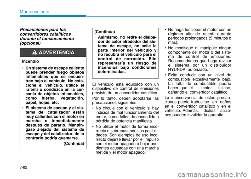 Hyundai H350 2015  Manual del propietario (in Spanish) 7-82
Mantenimiento
Precauciones para los convertidores catalíticosdurante el funcionamiento(opcional)El vehículo está equipado con un dispositivo de control de emisionesprovisto de un convertidor c