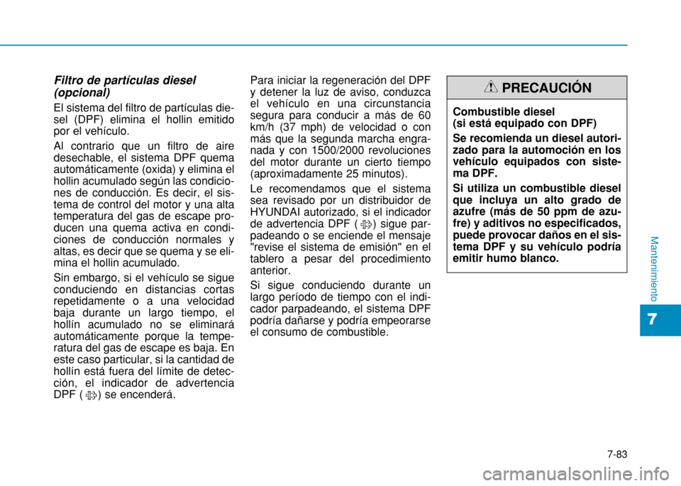 Hyundai H350 2015  Manual del propietario (in Spanish) 7-83
7
Mantenimiento
Filtro de partículas diesel (opcional) El sistema del filtro de partículas die- sel (DPF) elimina el hollin emitidopor el vehículo. Al contrario que un filtro de aire desechabl