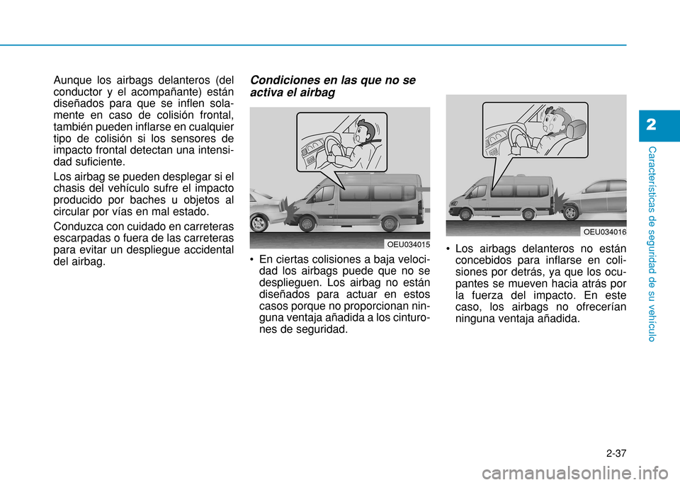 Hyundai H350 2015  Manual del propietario (in Spanish) 2-37
Características de seguridad de su vehículo
2
Aunque los airbags delanteros (del conductor y el acompañante) estándiseñados para que se inflen sola-mente en caso de colisión frontal,tambié