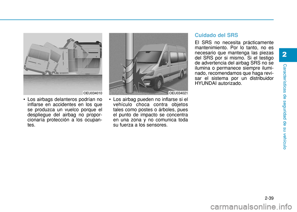 Hyundai H350 2015  Manual del propietario (in Spanish) 2-39
Características de seguridad de su vehículo
2
 Los airbags delanteros podrían noinflarse en accidentes en los que se produzca un vuelco porque eldespliegue del airbag no propor-cionaría prote