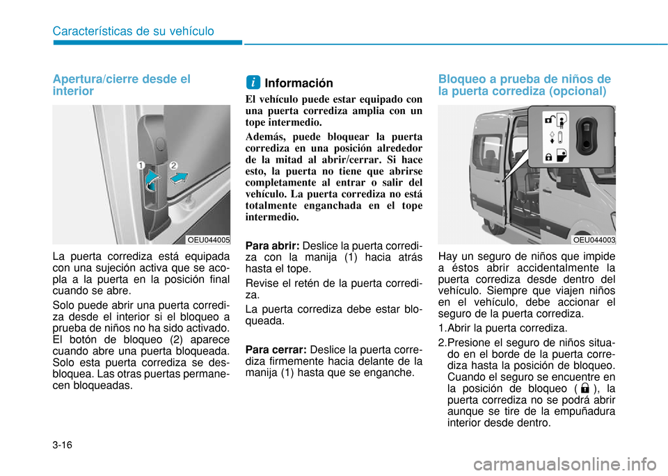 Hyundai H350 2015  Manual del propietario (in Spanish) 3-16
Apertura/cierre desde el interior
La puerta corrediza está equipada con una sujeción activa que se aco-pla a la puerta en la posición finalcuando se abre. Solo puede abrir una puerta corredi- 