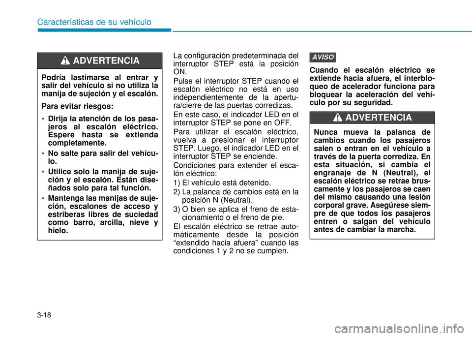 Hyundai H350 2015  Manual del propietario (in Spanish) 3-18La configuración predeterminada del interruptor STEP está la posiciónON. Pulse el interruptor STEP cuando el escalón eléctrico no está en usoindependientemente de la apertu-ra/cierre de las 