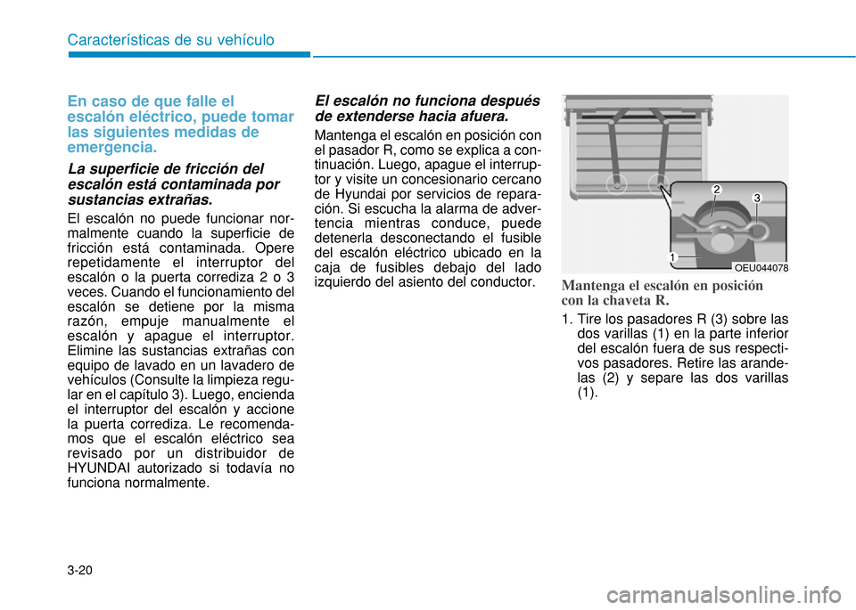 Hyundai H350 2015  Manual del propietario (in Spanish) 3-20
En caso de que falle el escalón eléctrico, puede tomarlas siguientes medidas deemergencia. 
La superficie de fricción del escalón está contaminada porsustancias extrañas. El escalón no pue