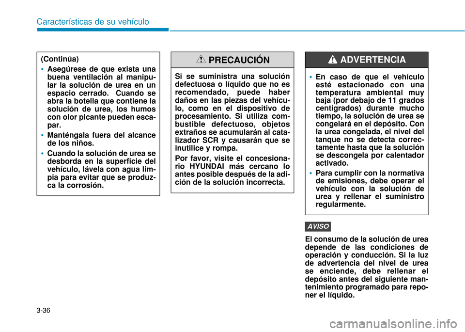 Hyundai H350 2015  Manual del propietario (in Spanish) 3-36El consumo de la solución de urea depende de las condiciones deoperación y conducción. Si la luzde advertencia del nivel de urease enciende, debe rellenar eldepósito antes del siguiente man-te