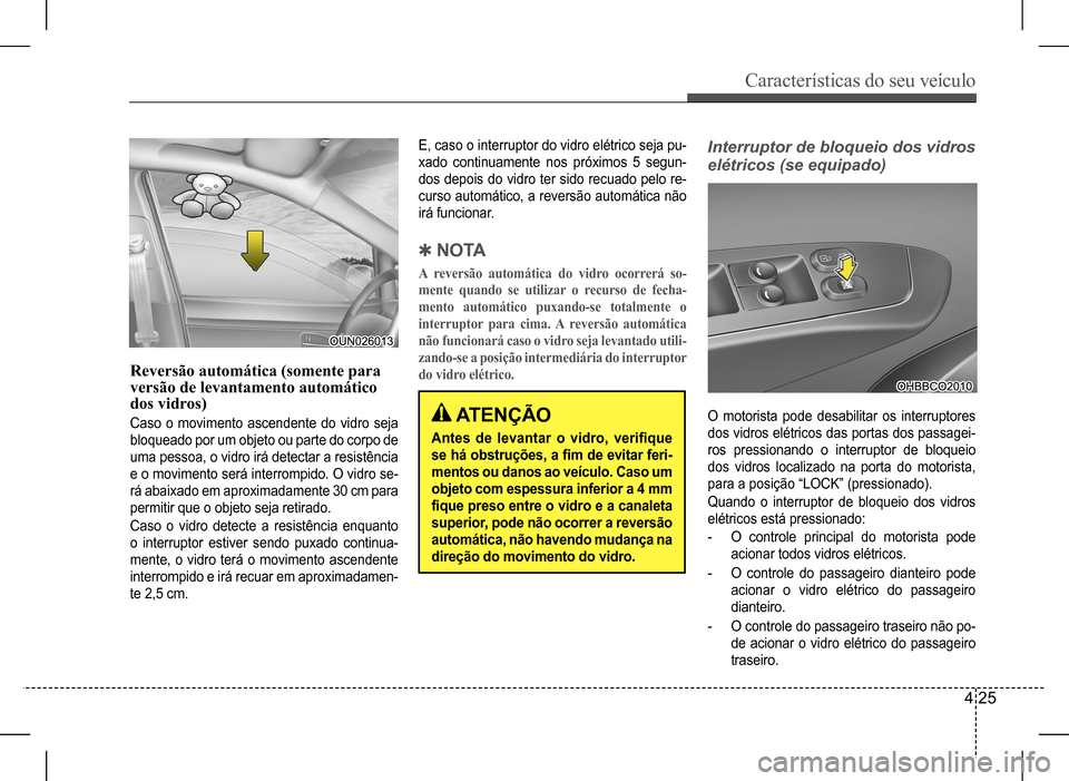 Hyundai HB20 2017 Manual do proprietário (in Portuguese) Características do seu veículo
4 25
Reversão automática (somente para versão de levantamento automático dos vidros)
Caso o movimento ascendente do vidro seja
bloqueado por um objeto ou parte Hyundai HB20 2017 Manual do proprietário (in Portuguese) Características do seu veículo
4 25
Reversão automática (somente para versão de levantamento automático dos vidros)
Caso o movimento ascendente do vidro seja
bloqueado por um objeto ou parte