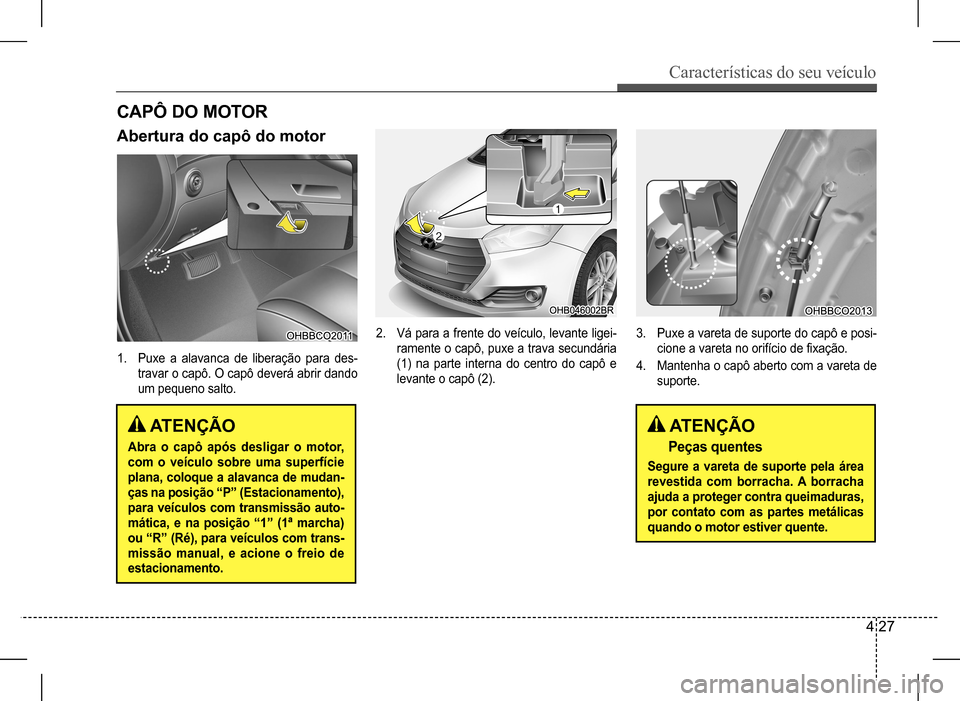 Hyundai HB20 2017  Manual do proprietário (in Portuguese) Características do seu veículo
4 27
 ATENÇÃO
Peças quentes
Segure a vareta de suporte pela área  
revestida com borracha. A borracha 
ajuda a proteger contra queimaduras, 
por contato com as par