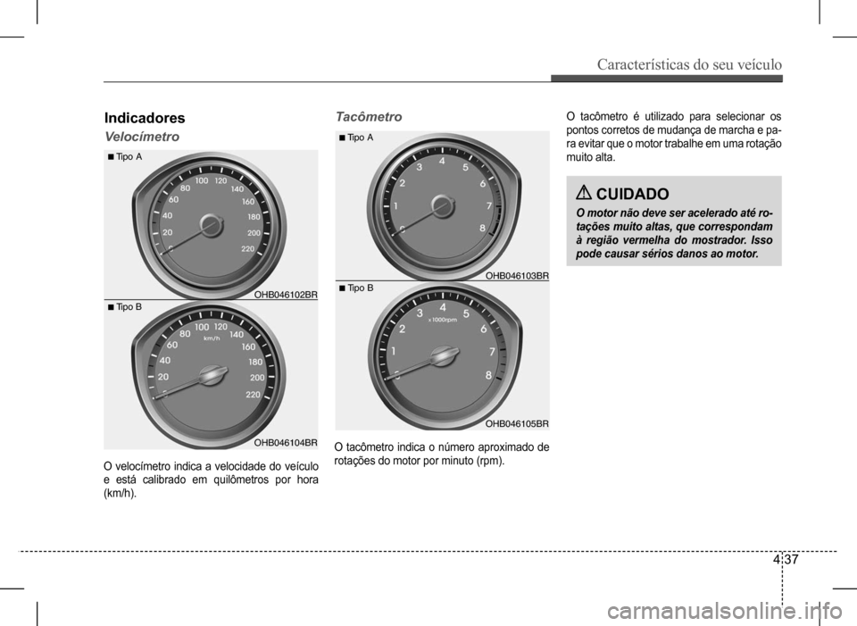 Hyundai HB20 2017  Manual do proprietário (in Portuguese) Características do seu veículo
4 37
Indicadores
Velocímetro
Tacômetro
O velocímetro indica a velocidade do veículo  
e está calibrado em quilômetros por hora 
(km/h).
O tacômetro indica o nú