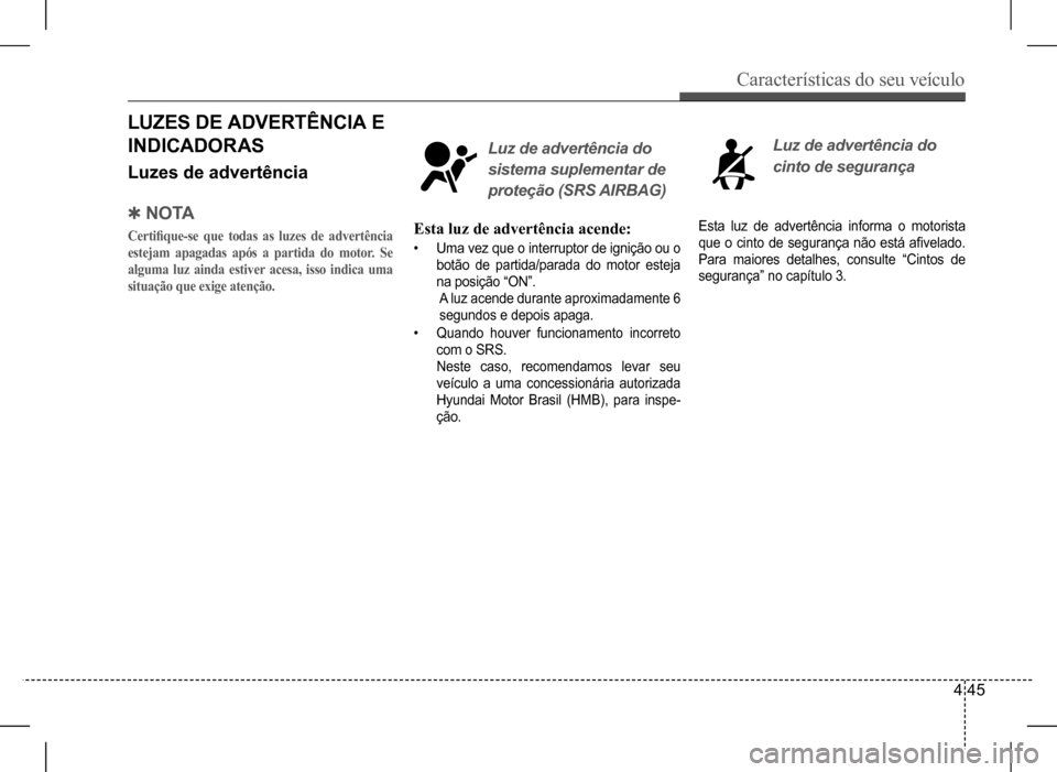 Hyundai HB20 2017  Manual do proprietário (in Portuguese) Características do seu veículo
4 45
 QN O TA
Certifique-se	que	todas	as	luzes	de	advertência	
estejam apagadas após a partida do motor. Se  
alguma luz ainda estiver acesa, isso indica uma 
situa