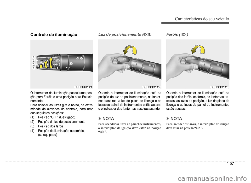 Hyundai HB20 2017 Manual do proprietário (in Portuguese) Características do seu veículo
4 57
Controle de iluminação
O interruptor de iluminação possui uma posi-
ção para Faróis e uma posição para Estacio-
namento.
Para acionar as luzes gire o b Hyundai HB20 2017 Manual do proprietário (in Portuguese) Características do seu veículo
4 57
Controle de iluminação
O interruptor de iluminação possui uma posi-
ção para Faróis e uma posição para Estacio-
namento.
Para acionar as luzes gire o b