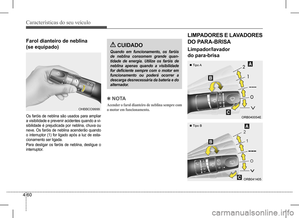 Hyundai HB20 2017  Manual do proprietário (in Portuguese) Características do seu veículo
4 60
Farol dianteiro de neblina  
(se equipado)
Os faróis de neblina são usados para ampliar  
a visibilidade e prevenir acidentes quando a vi-
sibilidade  é  preju