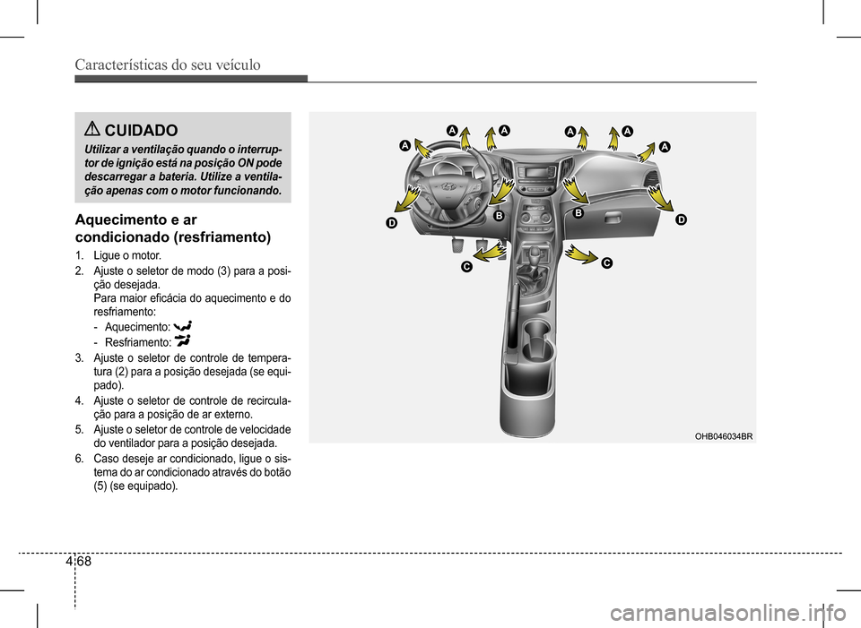 Hyundai HB20 2017  Manual do proprietário (in Portuguese) Características do seu veículo
4 68
Aquecimento e ar  
condicionado (resfriamento)
1. Ligue o motor.
2. Ajuste o seletor de modo (3) para a posi- 
ção desejada.  
Para maior eficácia do aquecimen