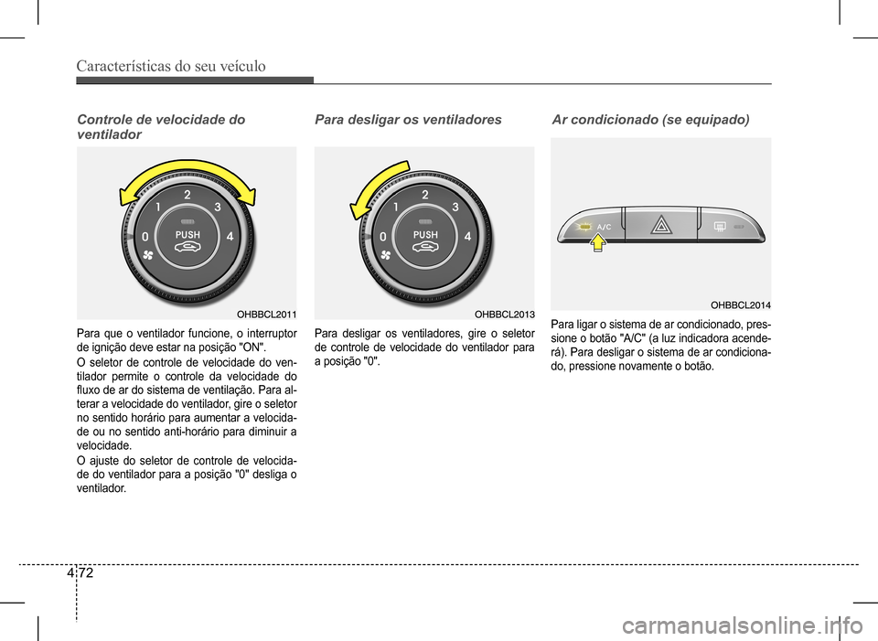 Hyundai HB20 2017  Manual do proprietário (in Portuguese) Características do seu veículo
4 72
Controle de velocidade do  
ventilador
Para desligar os ventiladores
Para que o ventilador funcione, o interruptor  
de ignição deve estar na posição "ON". 
O