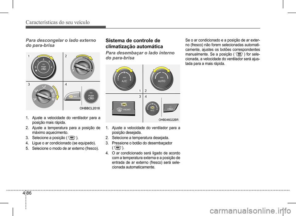 Hyundai HB20 2017  Manual do proprietário (in Portuguese) Características do seu veículo
4 86
Sistema de controle de  
climatização automática
Para desembaçar o lado interno  
do para-brisa
1. Ajuste a velocidade do ventilador para a  
posição deseja