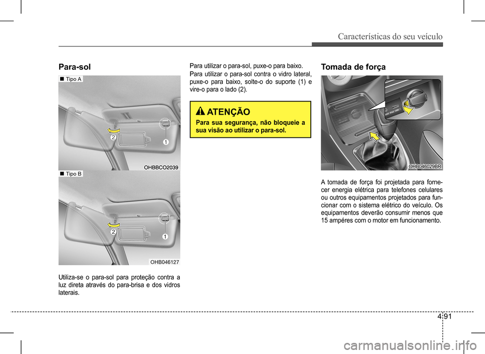 Hyundai HB20 2017  Manual do proprietário (in Portuguese) Características do seu veículo
4 91
Utiliza-se o para-sol para proteção contra a  
luz  direta  através  do  para-brisa  e  dos  vidros 
laterais.
A tomada de força foi projetada para forne-
cer