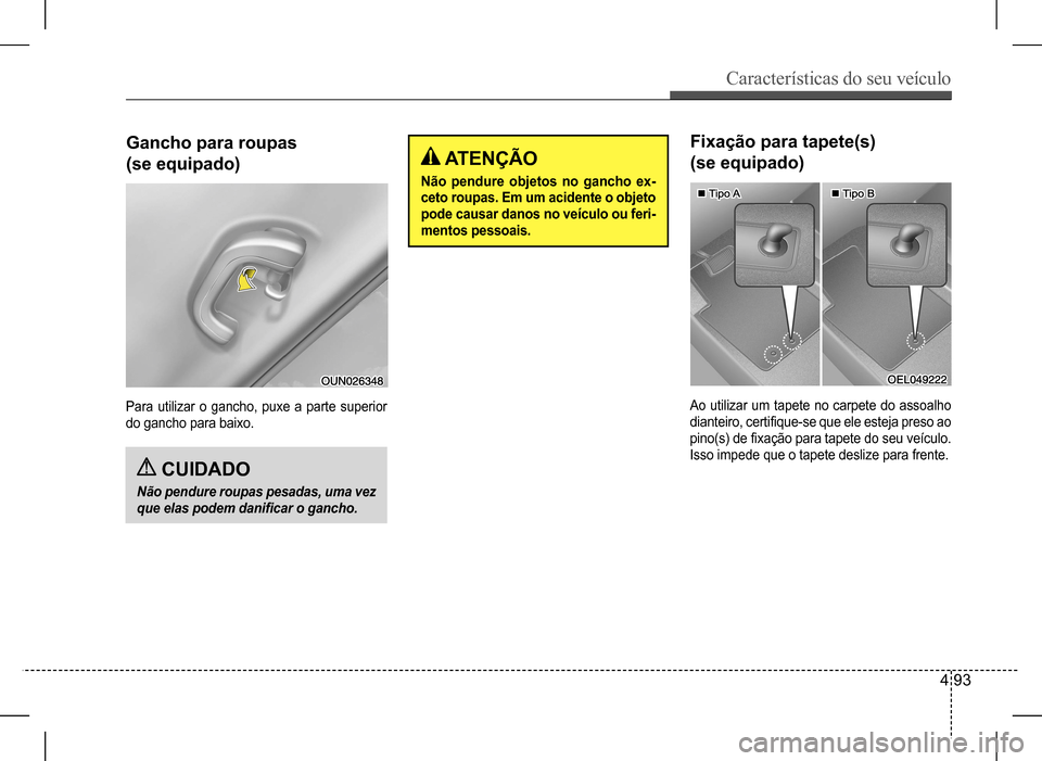 Hyundai HB20 2017  Manual do proprietário (in Portuguese) Características do seu veículo
4 93
Para utilizar o gancho, puxe a parte superior  
do gancho para baixo.
Gancho para roupas  
(se equipado) ATENÇÃO
Não pendure objetos no gancho ex-
ceto roupas.